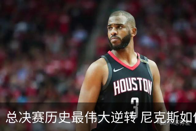 总决赛历史最伟大逆转 尼克斯如何让奇迹发生？